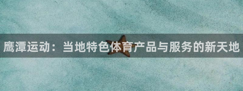 球客岛官网下载招商电话:鹰潭运动:当地特色体育产品与服务的新