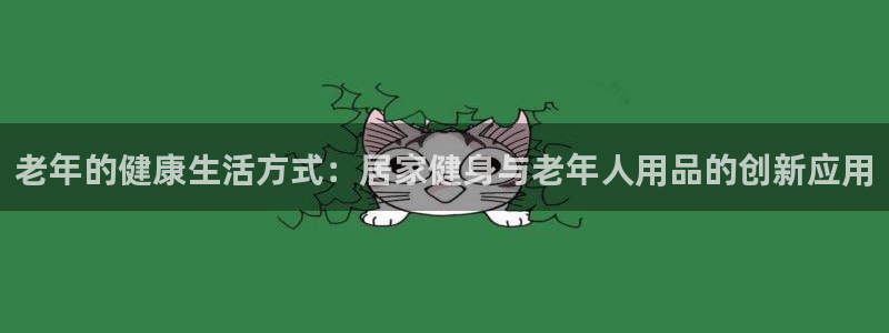 球客岛官方正版app科技:老年的健康生活方式:居家健身与老年